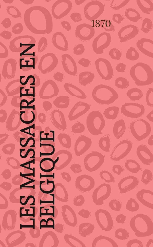 Les massacres en Belgique : Manifeste du Conseil général de Londres : À tous les membres de l'Assoc. intern. des travailleurs, Londres, 4 mai 1869