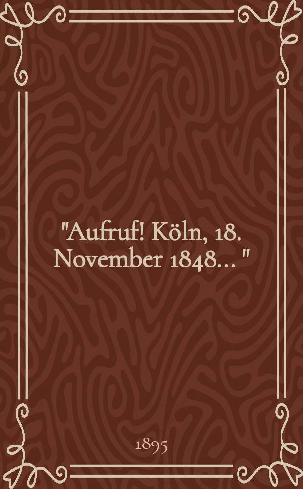 "Aufruf! Köln, 18. November 1848 ..." = Воззвание Рейнского окружного комитета демократов 18 ноября 1848 г.