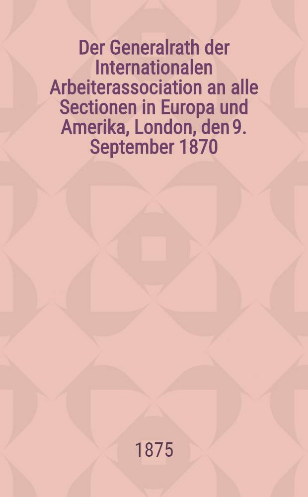 Der Generalrath der Internationalen Arbeiterassociation an alle Sectionen in Europa und Amerika, London, den 9. September 1870 = Второе воззвание Генерального Совета Международного товарищества рабочих о Франко-прусской войне, 9 сентября 1970 г.