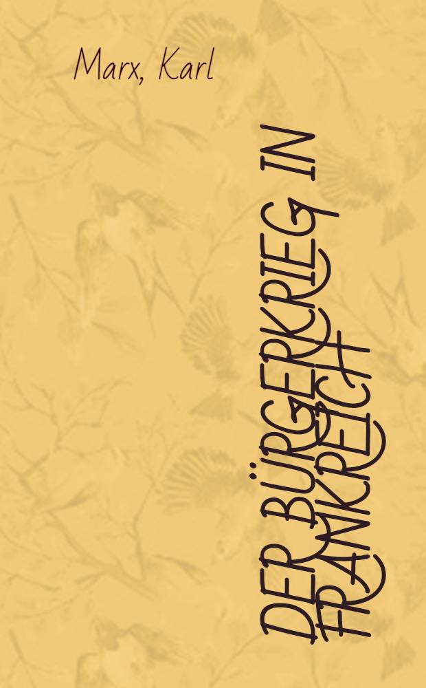 Der Bürgerkrieg in Frankreich : Adresse des Generalrats der Internationalen Arbeitsassoziation : Vermehrt durch die beiden Adressen des Generalrats über Deutsch-Französischen Krieg und durch eine Einl. von Friedrich Engels