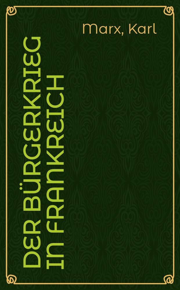 Der Bürgerkrieg in Frankreich : Adresse des Generalrats der Internationalen Arbeitsassoziation : Verm. durch die beiden Adressen des Generalrats über Deutsch-Französischen Krieg und durch eine Einl. von Friedrich Engels