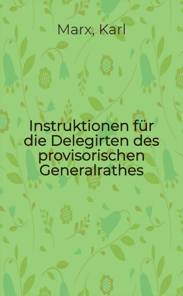 Instruktionen für die Delegirten des provisorischen Generalrathes : Beschlossen auf dem Intern. Kongr. zu Genf, 3.-8. Sept. 1866