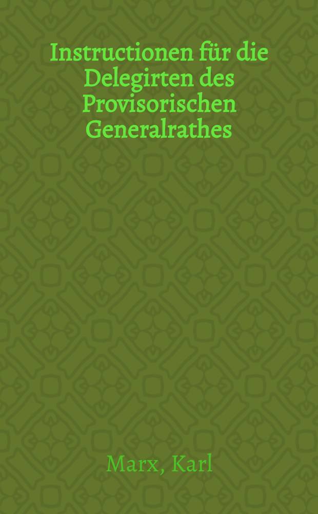 Instructionen für die Delegirten des Provisorischen Generalrathes : Beschlossen auf dem Internationalen Congresse zu Genf, 3. bis 8. September 1866