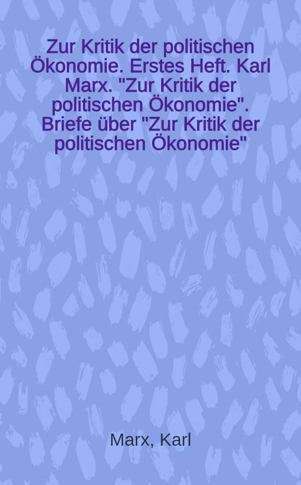 Zur Kritik der politischen Ökonomie. Erstes Heft. Karl Marx. "Zur Kritik der politischen Ökonomie". Briefe über "Zur Kritik der politischen Ökonomie"