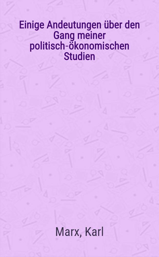 Einige Andeutungen über den Gang meiner politisch-ökonomischen Studien : (Vorwort zu "Zur Kritik der politischen Ökonomie". Berlin 1859)