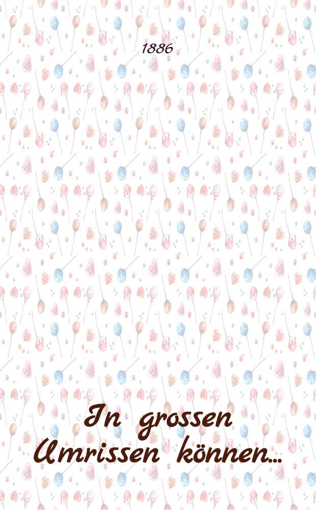 In grossen Umrissen können ...