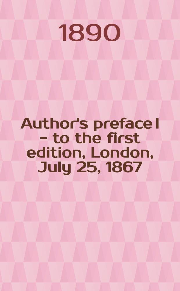 [Author's preface] I - to the first edition, London, July 25, 1867