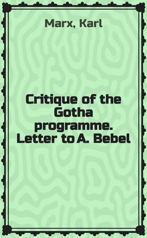 Critique of the Gotha programme. Letter to A. Bebel : March 18-28, 1875. Letter to K. Kautsky : Febr. 23, 1891