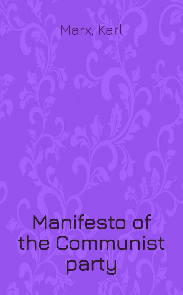 Manifesto of the Communist party : Authorised English translation. The history of the Communist league. Rules of the communist league
