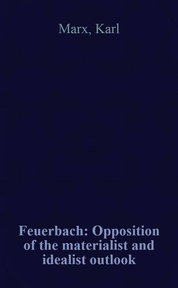 Feuerbach : Opposition of the materialist and idealist outlook : (New publicaiton of chap. I of the "The German ideology") = Фейербах