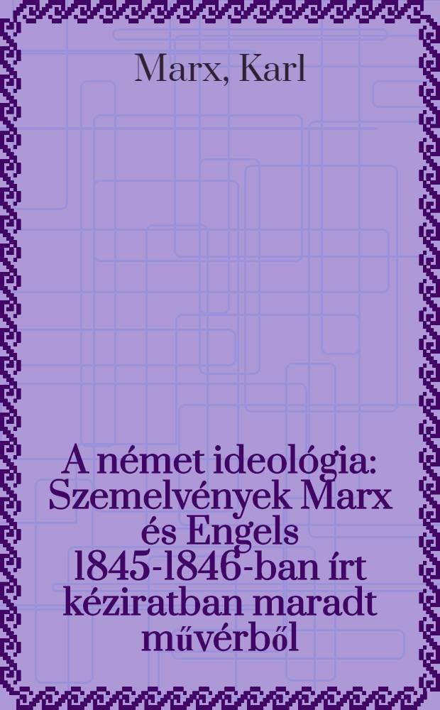A német ideológia : Szemelvények Marx és Engels 1845-1846-ban írt kéziratban maradt művérből = Немецкая идеология