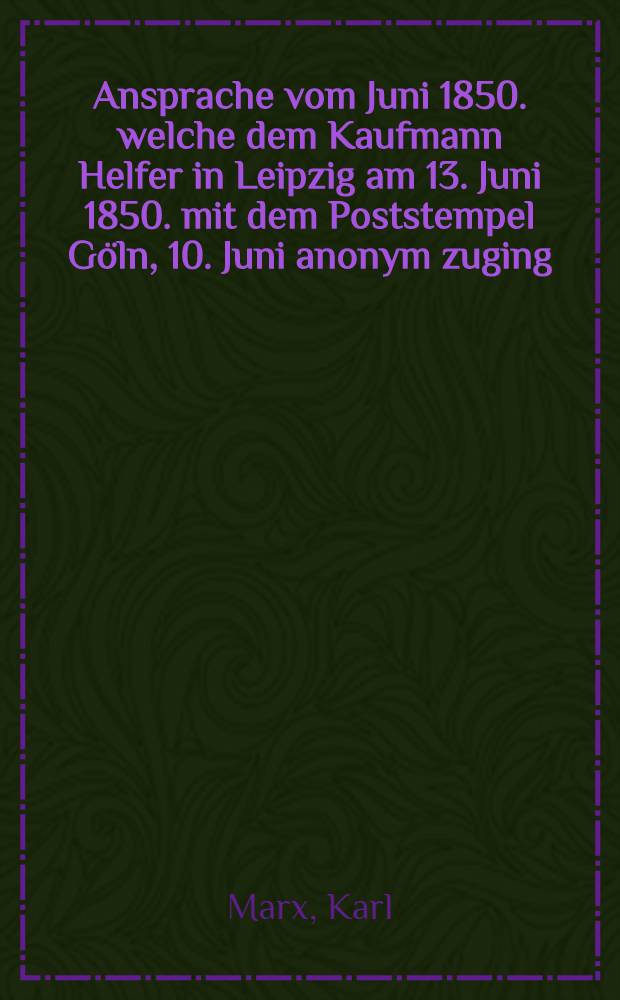 Ansprache vom Juni 1850. welche dem Kaufmann Helfer in Leipzig am 13. Juni 1850. mit dem Poststempel G&ouml;ln, 10. Juni anonym zuging : Die Centralbeh&ouml;rde an den Bund