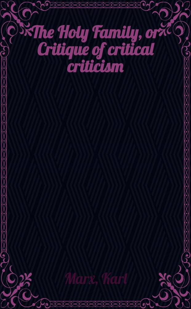 The Holy Family, or Critique of critical criticism : Against Bruno Bauer and co. : Transl. from the Germ. ... = Святое семейство, или Критика критической критики