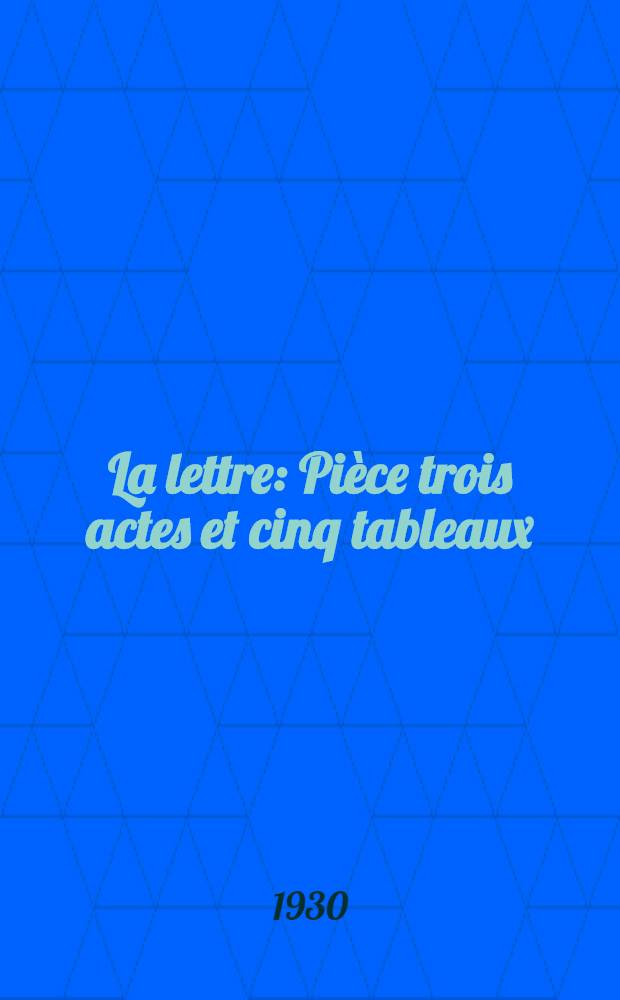 La lettre : Pièce trois actes et cinq tableaux