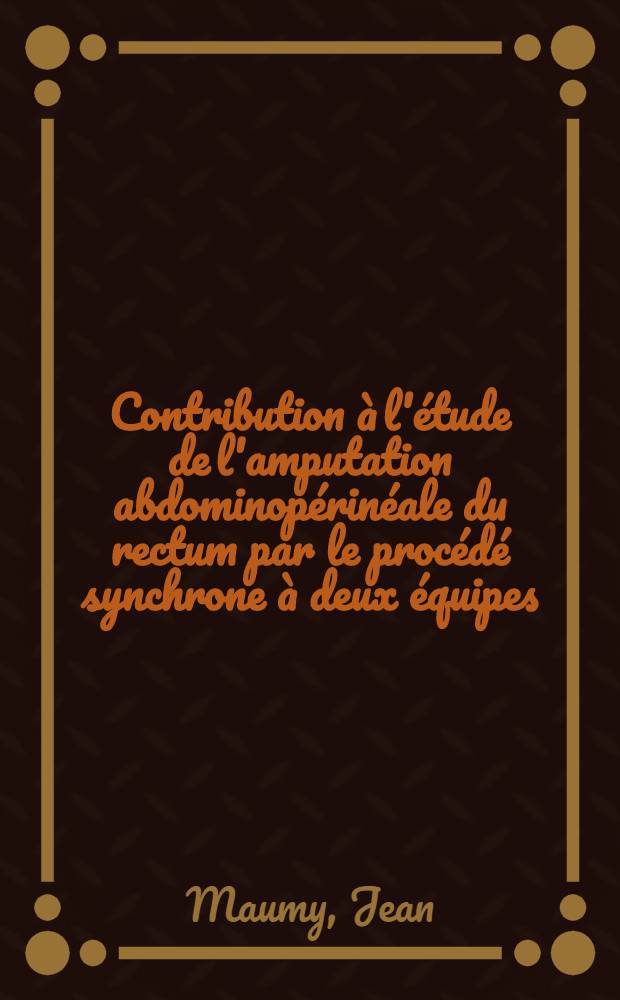 Contribution à l'étude de l'amputation abdominopérinéale du rectum par le procédé synchrone à deux équipes (à propos de 17 observations) : Thèse pour la doctorat en méd