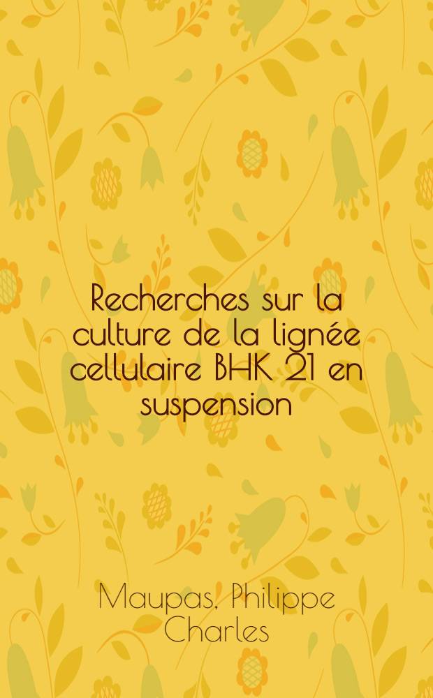 Recherches sur la culture de la lignée cellulaire BHK 21 en suspension : Propriétés biologiques du virus aphteux obtenu sur ce système cellulaire : Thèse prés. à la Fac. des sciences de l'Univ. de Poitiers ..