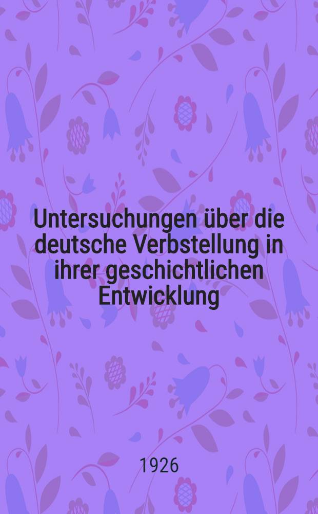 Untersuchungen über die deutsche Verbstellung in ihrer geschichtlichen Entwicklung