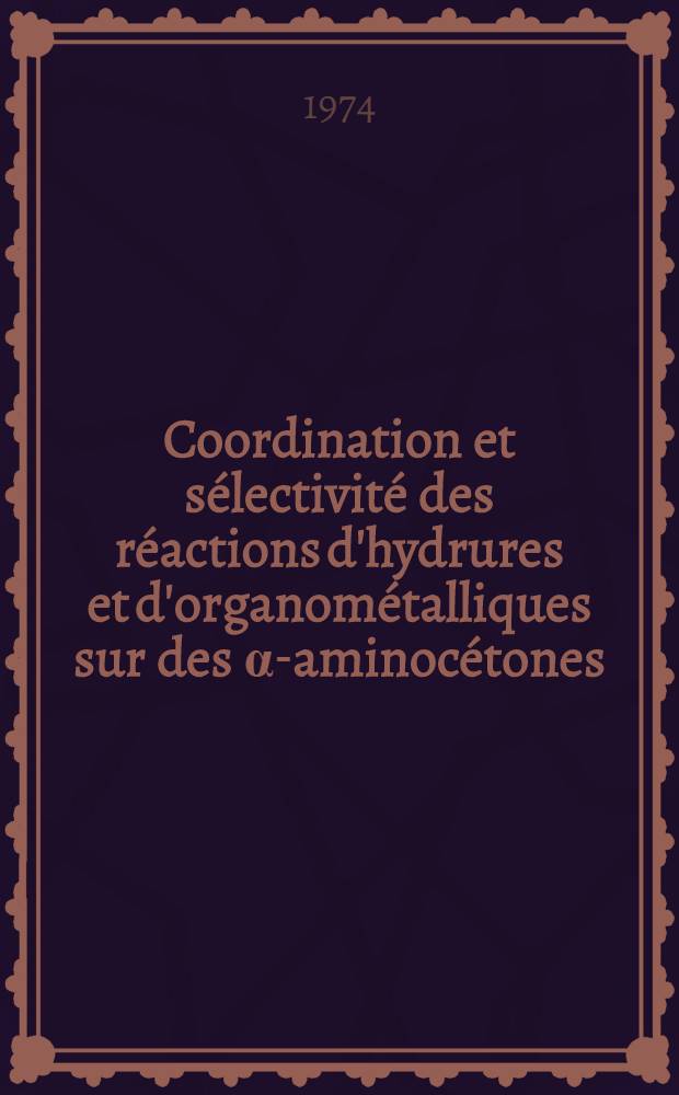 Coordination et sélectivité des réactions d'hydrures et d'organométalliques sur des α-aminocétones : Thèse prés. à ... l'Univ. Paul-Sabatier de Toulouse ..