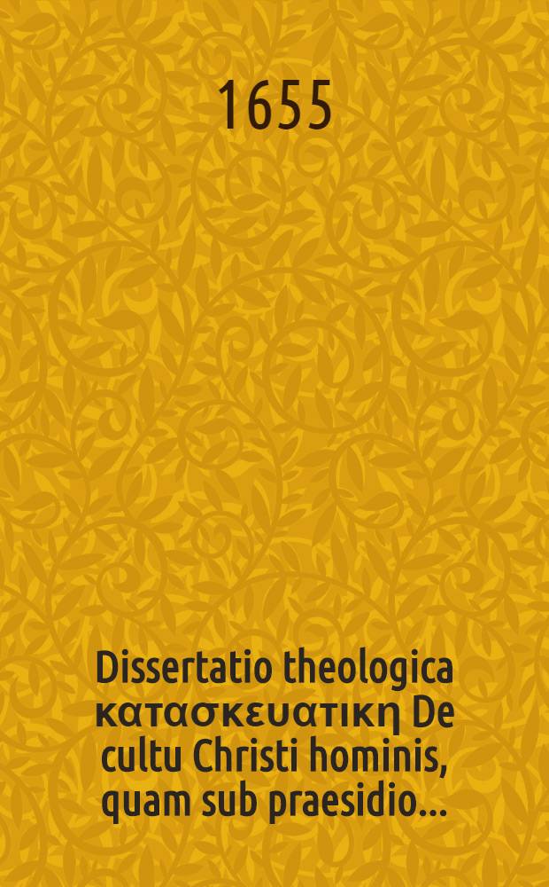 Dissertatio theologica κατασκευατικη De cultu Christi hominis, quam sub praesidio ...