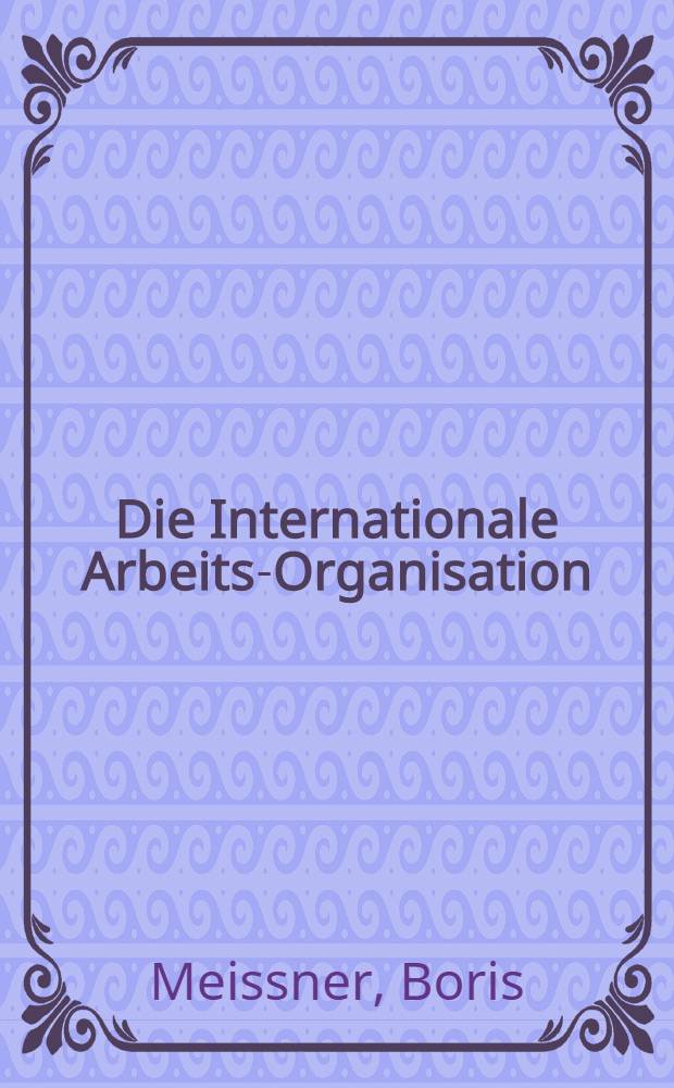 Die Internationale Arbeits-Organisation (ILO) : Mit der Satzung im englischen Originaltext und deutscher Übersetzung