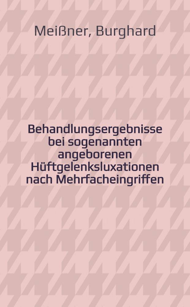 Behandlungsergebnisse bei sogenannten angeborenen Hüftgelenksluxationen nach Mehrfacheingriffen : Inaug.-Diss
