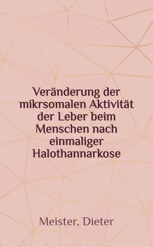 Veränderung der mikrsomalen Aktivität der Leber beim Menschen nach einmaliger Halothannarkose : Inaug.-Diss. ... der Med. Fak. der ... Univ. Mainz ..