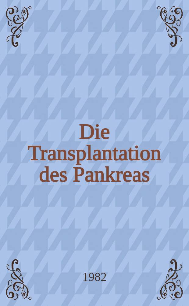 Die Transplantation des Pankreas : Tierexperimentelle Unters. bei der Ratte unter versch. Belastungsprüfungen des Inselorgans u. erste klinische Erfahrungen beim Menschen : Hab.-Schr
