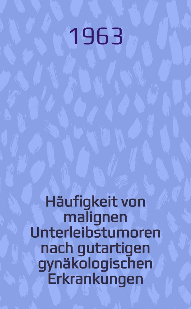 Häufigkeit von malignen Unterleibstumoren nach gutartigen gynäkologischen Erkrankungen : Inaug.-Diss. ... einer ... Med. Fakultät der ... Univ. zu Tübingen