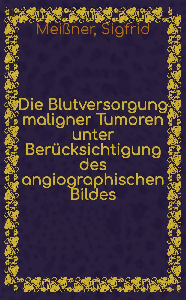 Die Blutversorgung maligner Tumoren unter Berücksichtigung des angiographischen Bildes : Inaug.-Diss. ... der ... Med. Fakultät der ... Univ. Erlangen-Nürnberg
