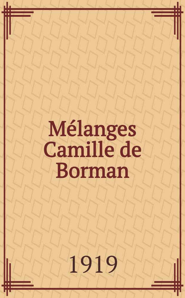 Mélanges Camille de Borman : Recueil de mémoires relatifs à l'histoire à l'archéologie et à la philologie, offert au baron de Borman et publié par ses amis et admirateurs