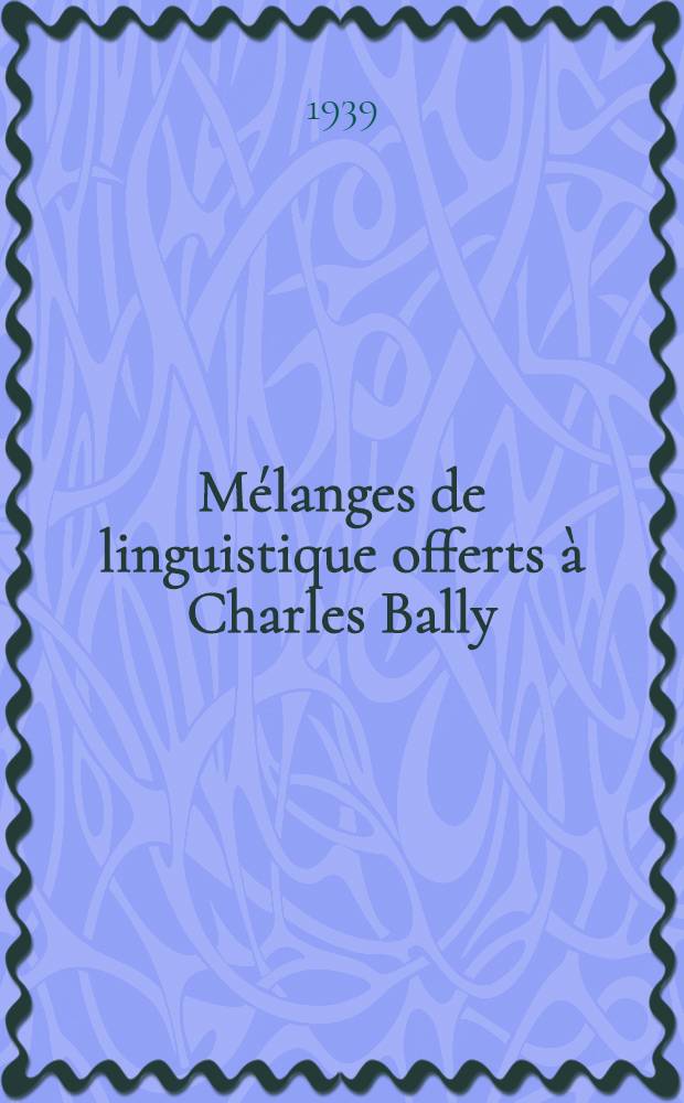 Mélanges de linguistique offerts à Charles Bally : Sous les auspices de la faculté des lettres de l'Université de Genève par des collègues, des confrères, des disciples reconnaissantes