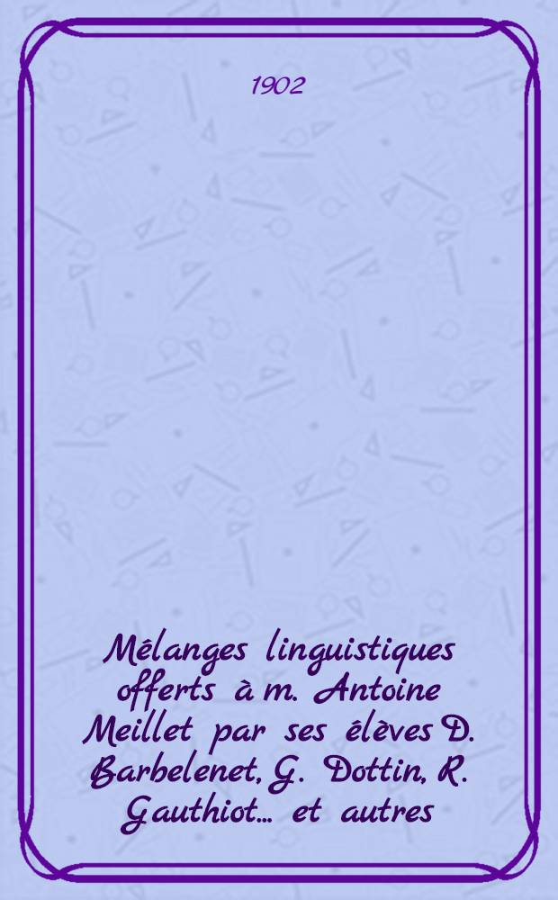 Mélanges linguistiques offerts à m. Antoine Meillet par ses élèves D. Barbelenet, G. Dottin, R. Gauthiot ... [et autres]