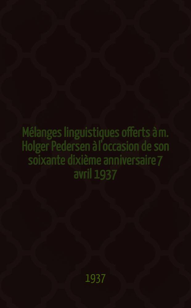 Mélanges linguistiques offerts à m. Holger Pedersen à l'occasion de son soixante dixième anniversaire 7 avril 1937