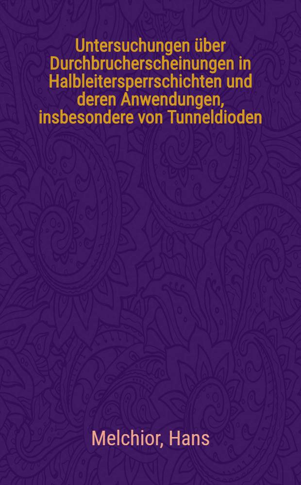 Untersuchungen über Durchbrucherscheinungen in Halbleitersperrschichten und deren Anwendungen, insbesondere von Tunneldioden : Von der Eidgenössischen techn. Hochschule in Zürich ... genehmigte Promotionsarbeit