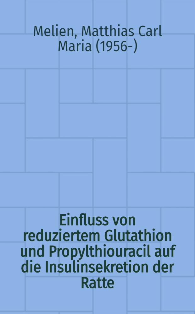 Einfluss von reduziertem Glutathion und Propylthiouracil auf die Insulinsekretion der Ratte : In-vivo-Unters. zur Pharmakokinetik des GSH u. zur Wirkung des GSH und des Propylthiouracils auf die Glucosetolerans u. die Freisetzung des Insulins : Diss