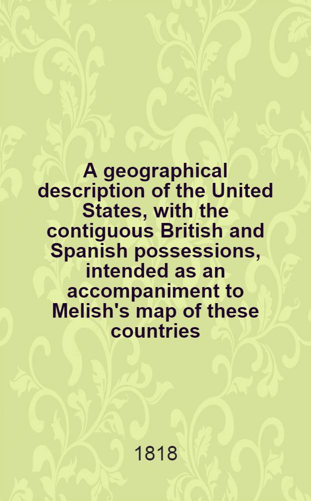 A geographical description of the United States, with the contiguous British and Spanish possessions, intended as an accompaniment to Melish's map of these countries