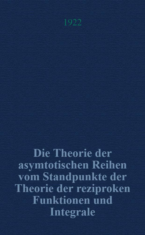 Die Theorie der asymtotischen Reihen vom Standpunkte der Theorie der reziproken Funktionen und Integrale