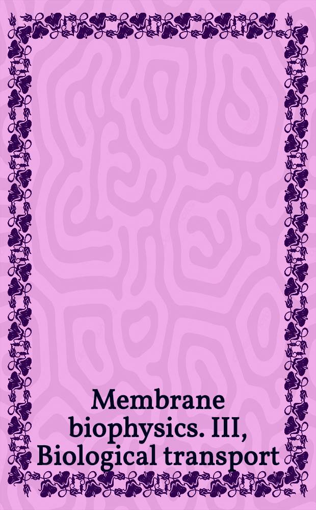 Membrane biophysics. III, Biological transport : Proc. of the 25th Annu. meet. of the biol. transport group, in a Joint meet. with the Midwest Salt a. Water Club held at Cumberland Lake, Kentucky, June 21-24, 1987