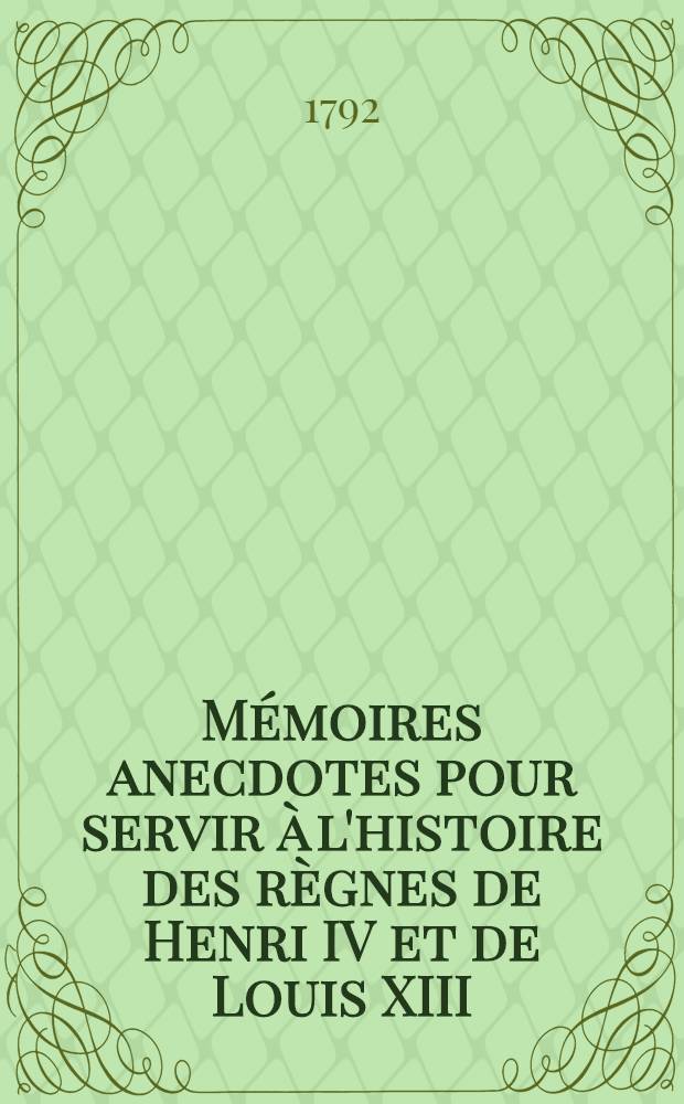 Mémoires anecdotes pour servir à l'histoire des règnes de Henri IV et de Louis XIII : Première partie de la Galerie de l'ancienne cour : Extrait des auteurs les plus véridiques, et qui ont écrit avec le plus de liberté : T. 1-4