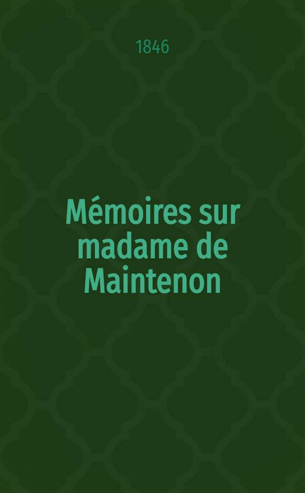 Mémoires sur madame de Maintenon : Recueillis par les dames de Saint-Cyr