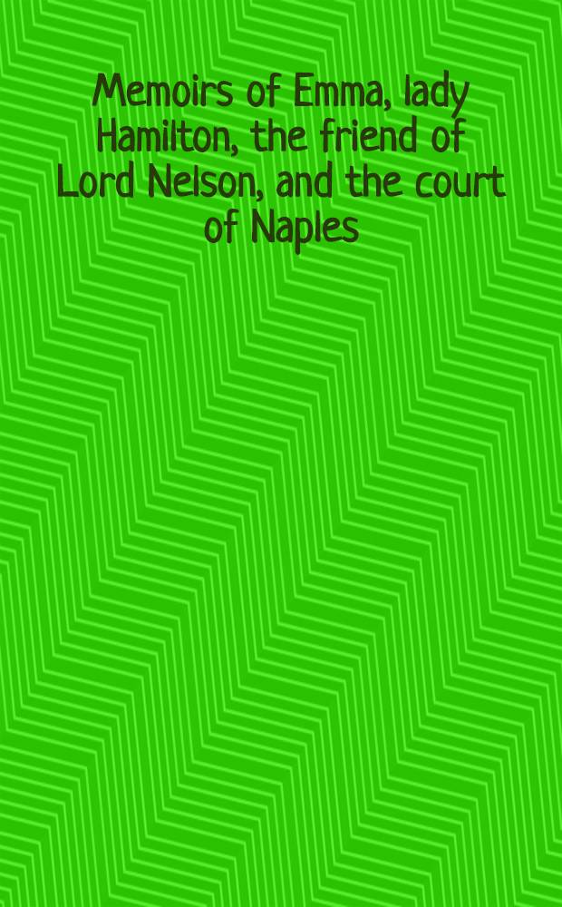 Memoirs of Emma, lady Hamilton, the friend of Lord Nelson, and the court of Naples : With a spec. introd. ..