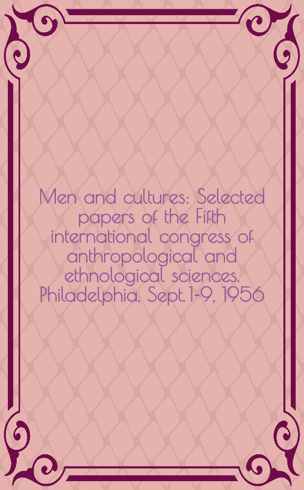 Men and cultures : Selected papers of the Fifth international congress of anthropological and ethnological sciences. Philadelphia, Sept. 1-9, 1956