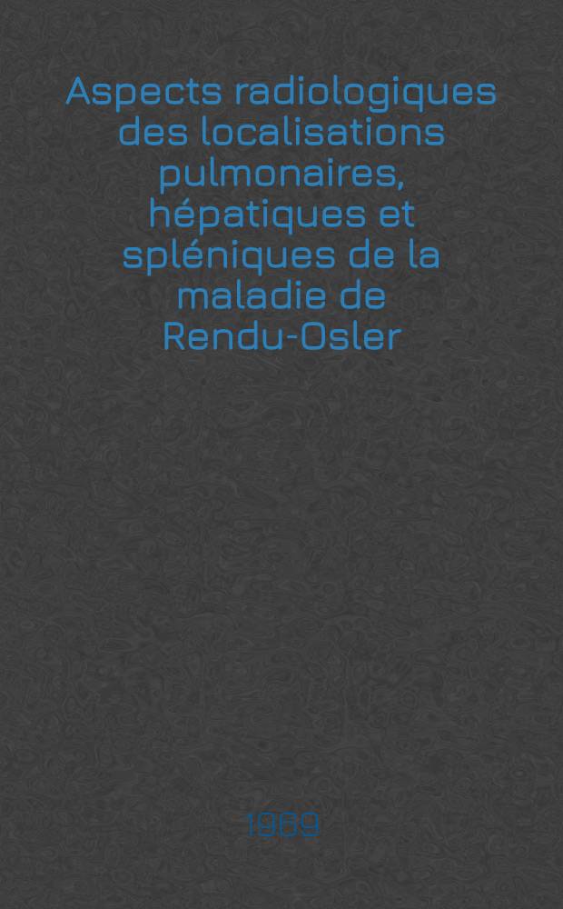 Aspects radiologiques des localisations pulmonaires, hépatiques et spléniques de la maladie de Rendu-Osler : À propos de 3 observations : Thèse ..