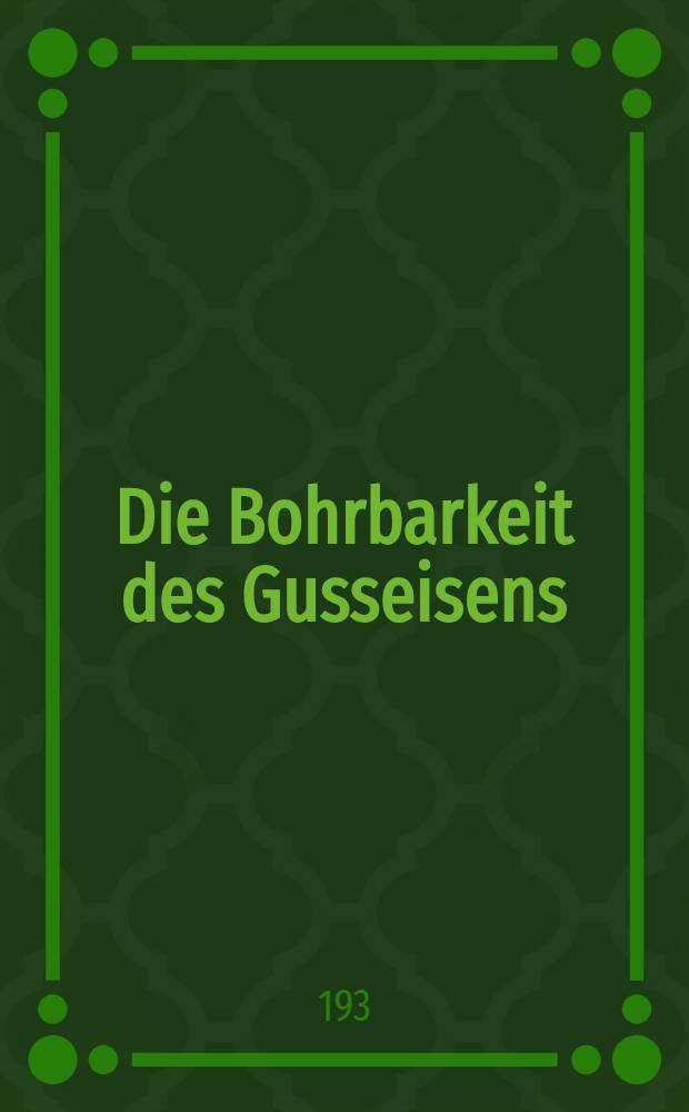 Die Bohrbarkeit des Gusseisens : Wirtschaftliches bohren bestimmt durch die zusammenh&auml;nge zwischen bohrbarkeit, schnittkr&auml;ften und Festigkeit bei Gusseisen, stahlguss, kohlenstoff- und chromnickel-st&auml;hlen : Von der Technischen Hochschule zu Aachen genehmigte Diss. ..