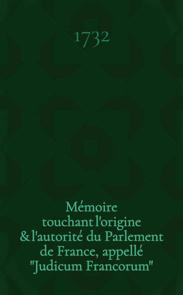 Mémoire touchant l'origine & l'autorité du Parlement de France, appellé "Judicum Francorum" : Publ. dirigée contre le Parlement à l'occasion de ses hostilités contre les évêques : Pièce