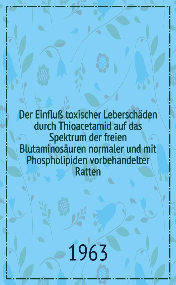Der Einfluß toxischer Leberschäden durch Thioacetamid auf das Spektrum der freien Blutaminosäuren normaler und mit Phospholipiden vorbehandelter Ratten : Inaug.-Diss. ... der ... Univ. zu München