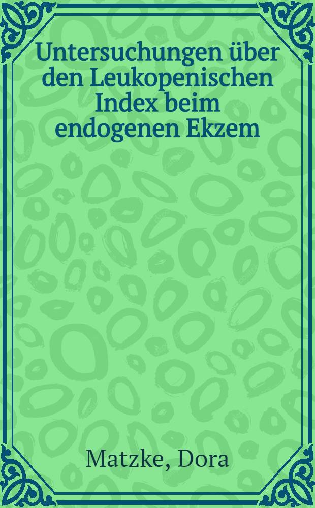 Untersuchungen über den Leukopenischen Index beim endogenen Ekzem : Inaug.-Diss. zur Erlangung des Doktorgrades der ... Universität zu Breslau