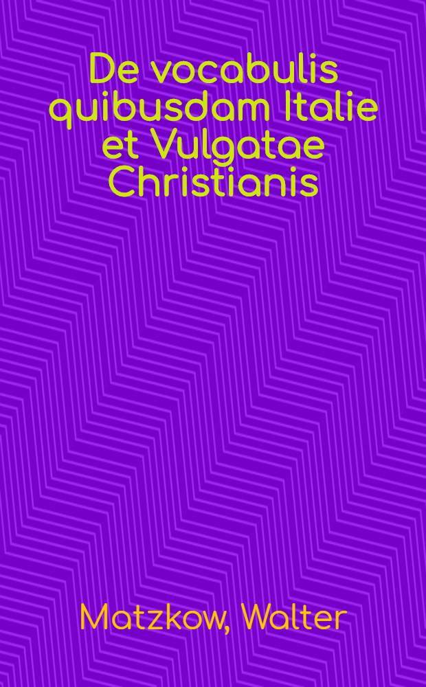 De vocabulis quibusdam Italie et Vulgatae Christianis : Quaestiones lexicographae : Diss. inauguralis ..