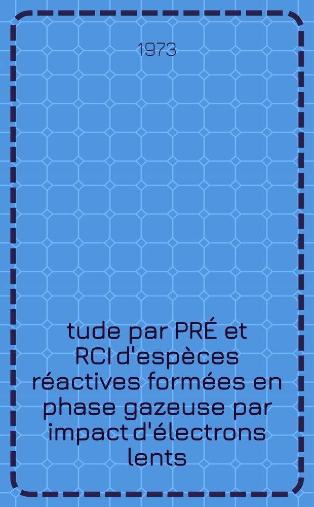 Étude par PRÉ et RCI d'espèces réactives formées en phase gazeuse par impact d'électrons lents : Thèse prés. à l'Univ. de Paris-Sud ..