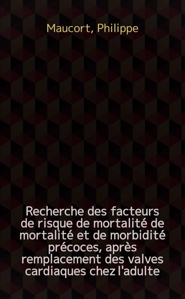 Recherche des facteurs de risque de mortalité de mortalité et de morbidité précoces, après remplacement des valves cardiaques chez l'adulte : Analyse informatique d'une série homogène de 297 opérés : Thèse ..